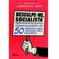 Desculpe-me Socialista: Desmascarando As 50 Mentiras Mais Contadas Pela Esquerda